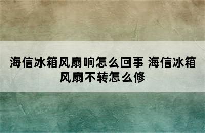 海信冰箱风扇响怎么回事 海信冰箱风扇不转怎么修